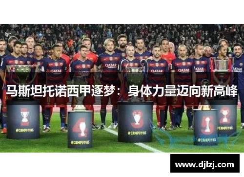 马斯坦托诺西甲逐梦：身体力量迈向新高峰