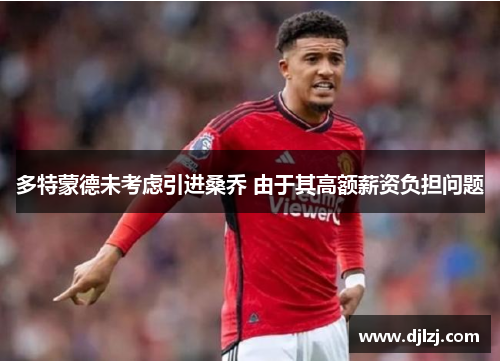 多特蒙德未考虑引进桑乔 由于其高额薪资负担问题